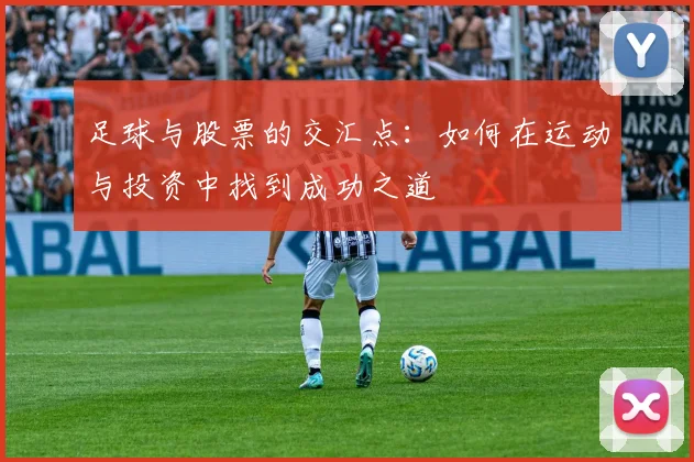 足球与股票的交汇点：如何在运动与投资中找到成功之道