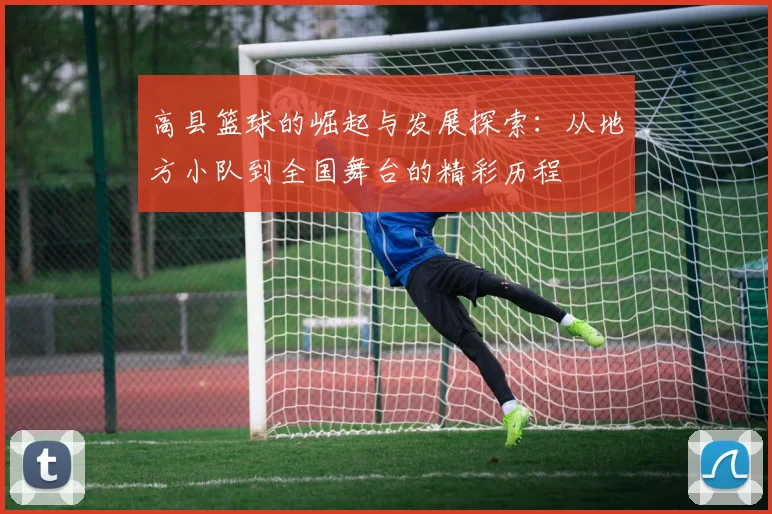 高县篮球的崛起与发展探索：从地方小队到全国舞台的精彩历程