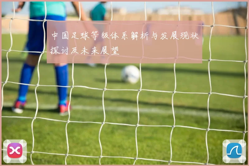 中国足球等级体系解析与发展现状探讨及未来展望