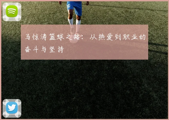 马惊涛篮球之路：从热爱到职业的奋斗与坚持